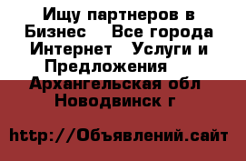 Ищу партнеров в Бизнес  - Все города Интернет » Услуги и Предложения   . Архангельская обл.,Новодвинск г.